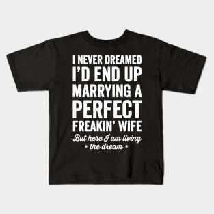 I never dreamed I'd end up marrying a perfect freakin wife but here I am living the dream Kids T-Shirt